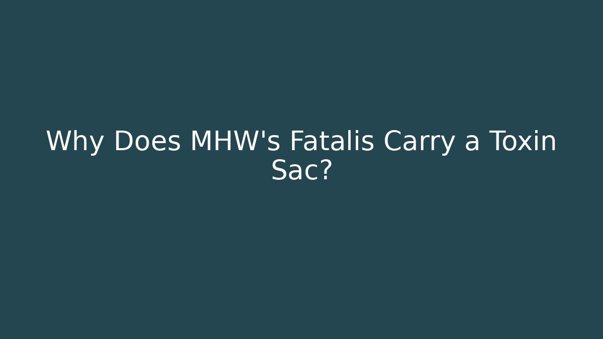 Why Does MHW's Fatalis Carry a Toxin Sac?