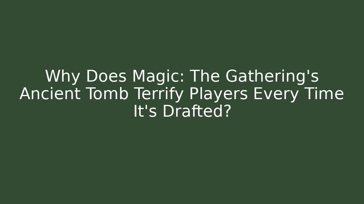 Why Does Magic: The Gathering's Ancient Tomb Terrify Players Every Time It's Drafted?