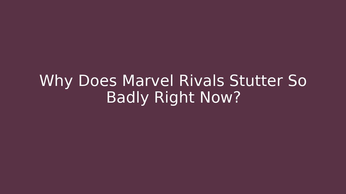 Why Does Marvel Rivals Stutter So Badly Right Now?