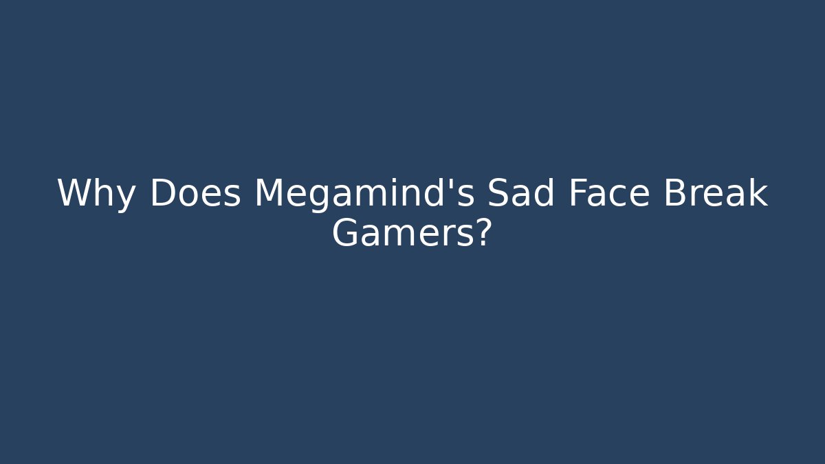 Why Does Megamind's Sad Face Break Gamers?