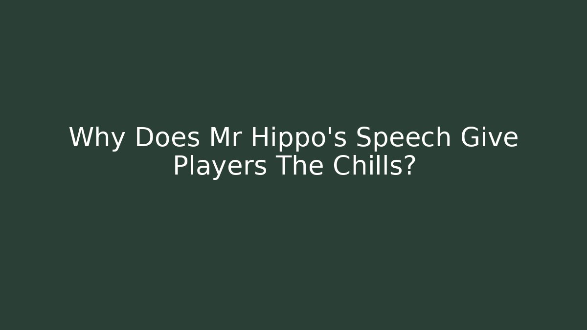 Why Does Mr Hippo's Speech Give Players The Chills?