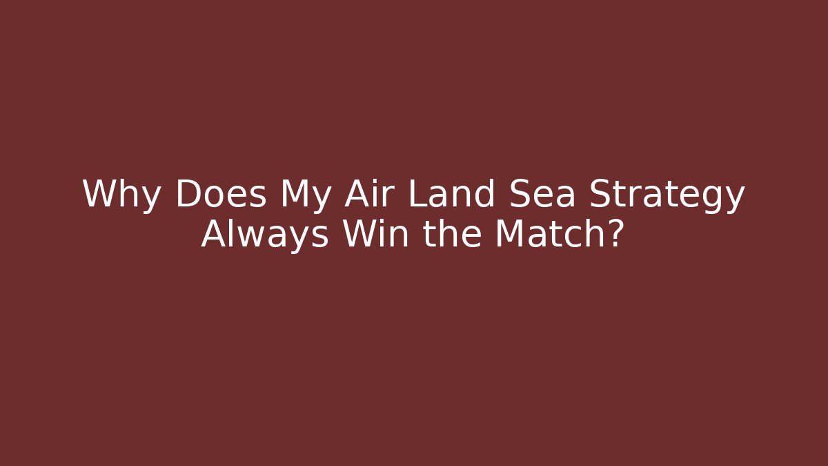 Why Does My Air Land Sea Strategy Always Win the Match?