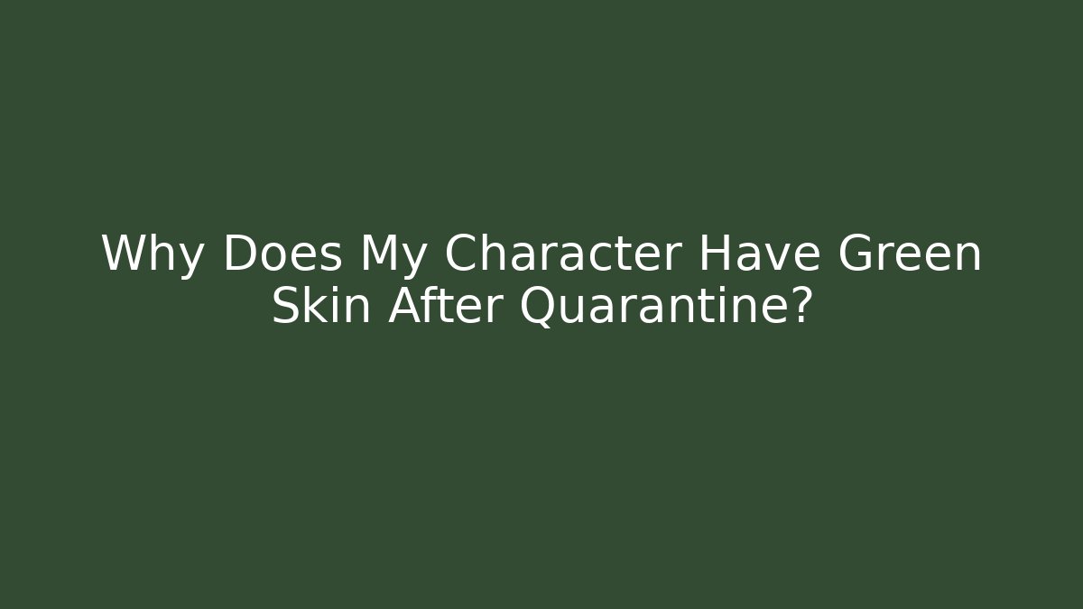 Why Does My Character Have Green Skin After Quarantine?