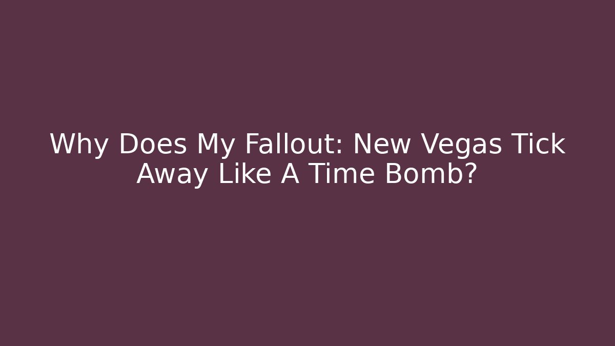 Why Does My Fallout: New Vegas Tick Away Like A Time Bomb?