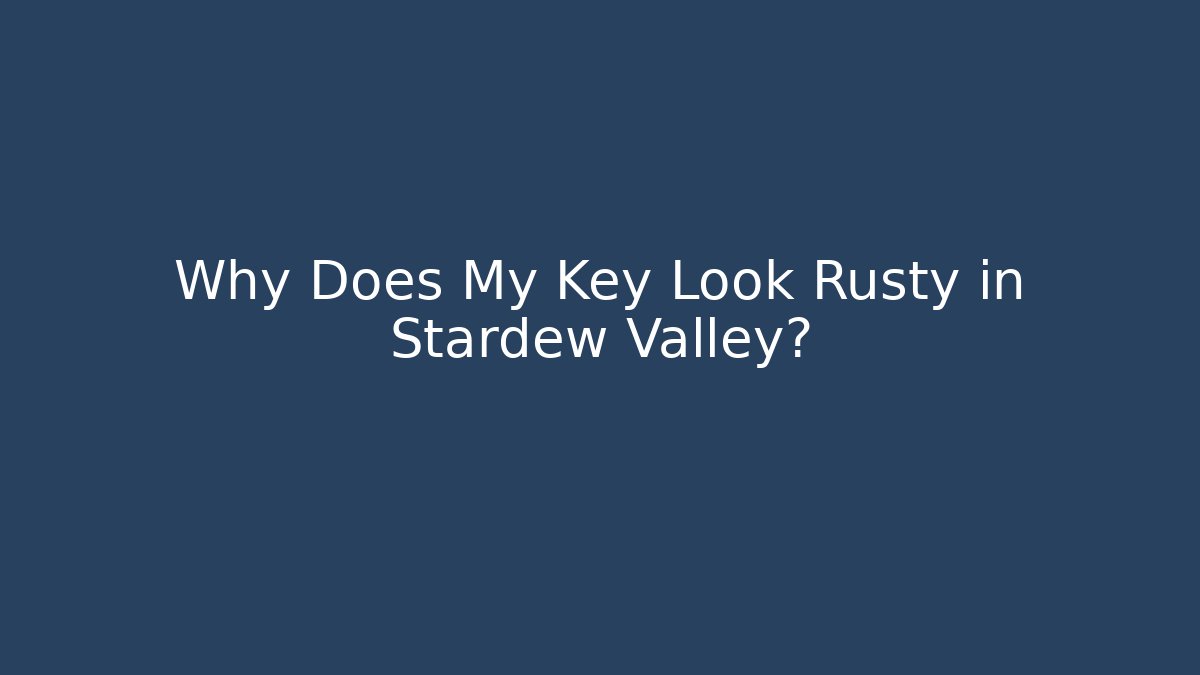 Why Does My Key Look Rusty in Stardew Valley?