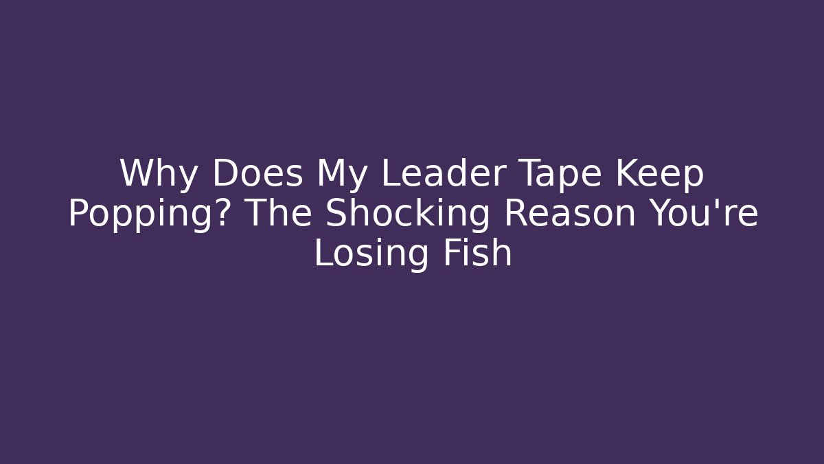 Why Does My Leader Tape Keep Popping? The Shocking Reason You’re Losing Fish - Método de Aprovação
