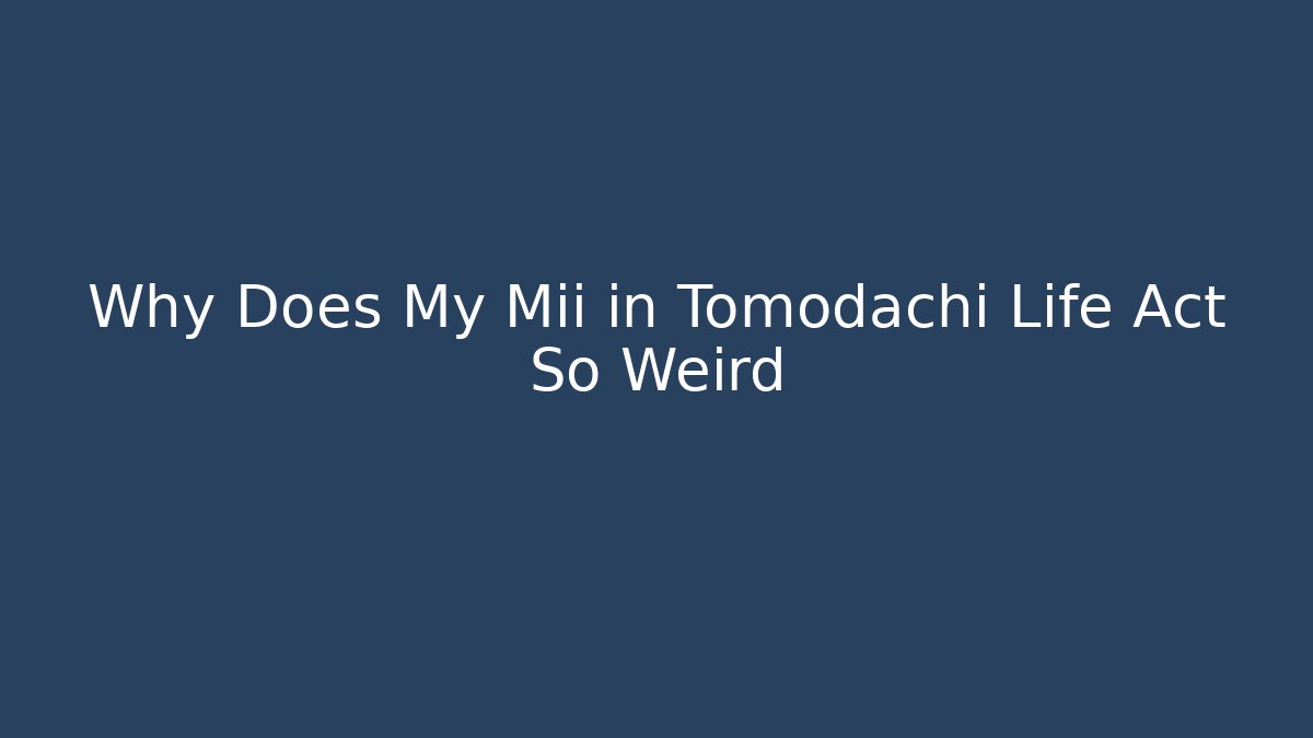 Why Does My Mii in Tomodachi Life Act So Weird