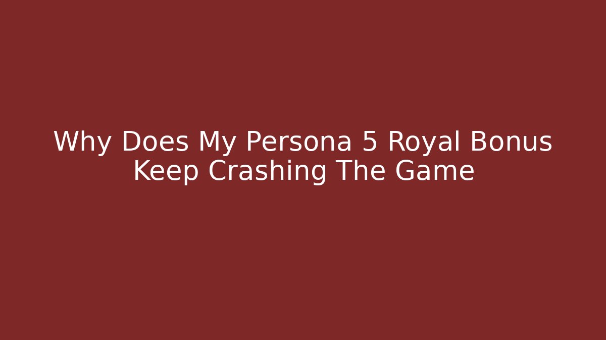 Why Does My Persona 5 Royal Bonus Keep Crashing The Game