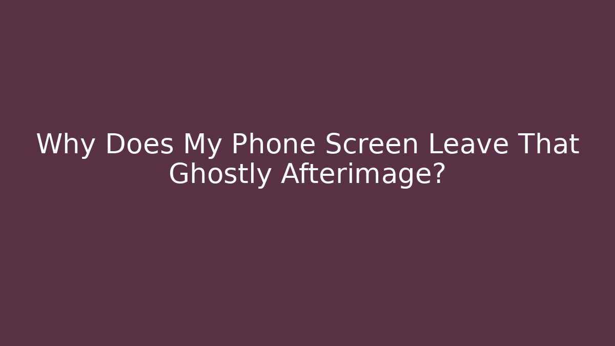 Why Does My Phone Screen Leave That Ghostly Afterimage? - Método de Aprovação