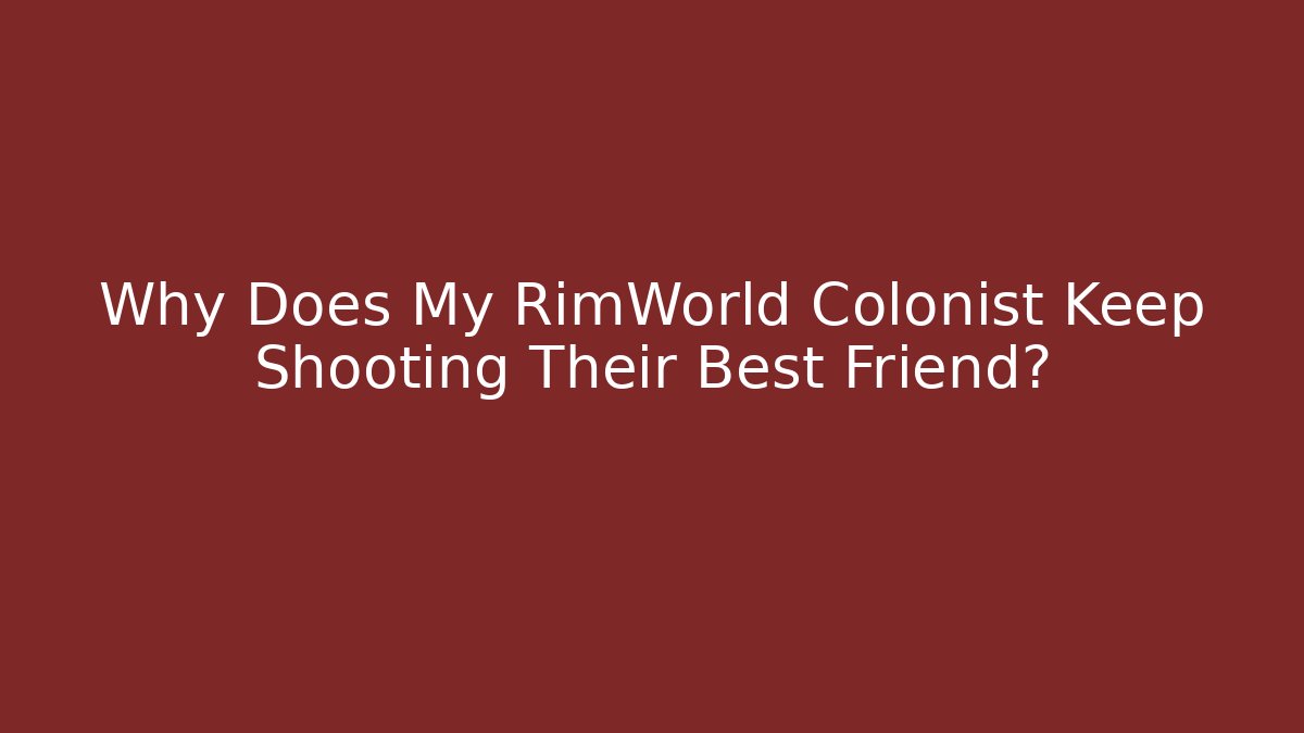 Why Does My RimWorld Colonist Keep Shooting Their Best Friend?