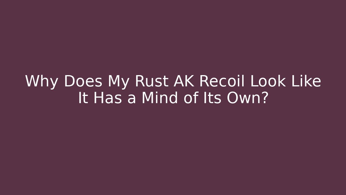 Why Does My Rust AK Recoil Look Like It Has a Mind of Its Own?