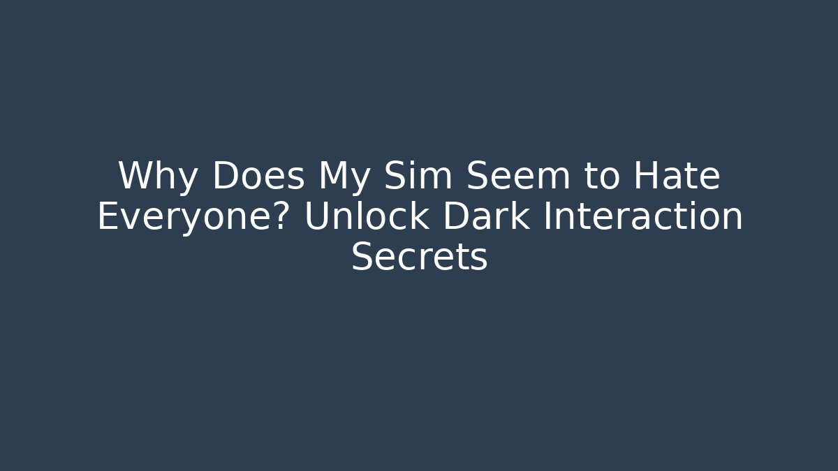 Why Does My Sim Seem to Hate Everyone? Unlock Dark Interaction Secrets