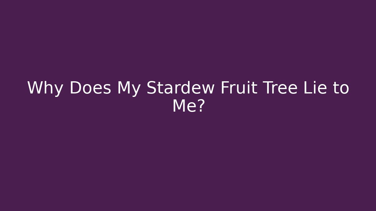 Why Does My Stardew Fruit Tree Lie to Me?