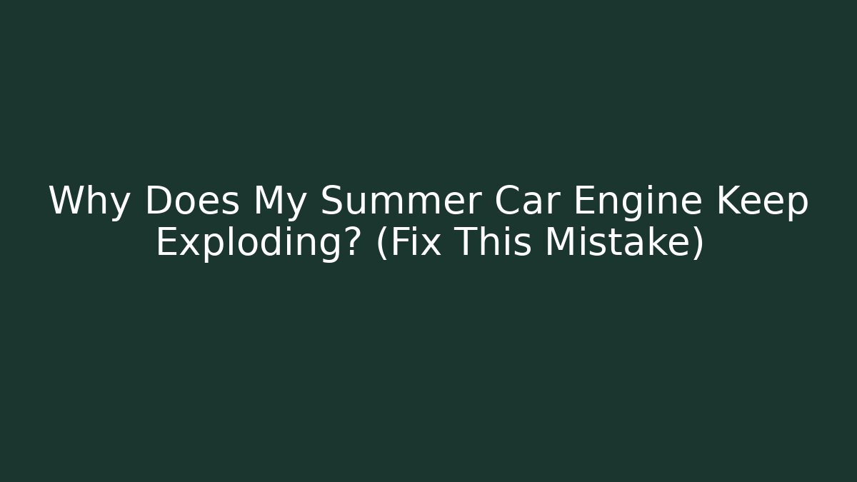 Why Does My Summer Car Engine Keep Exploding? (Fix This Mistake)