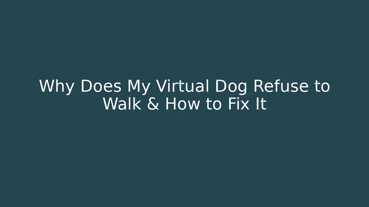 Why Does My Virtual Dog Refuse to Walk & How to Fix It