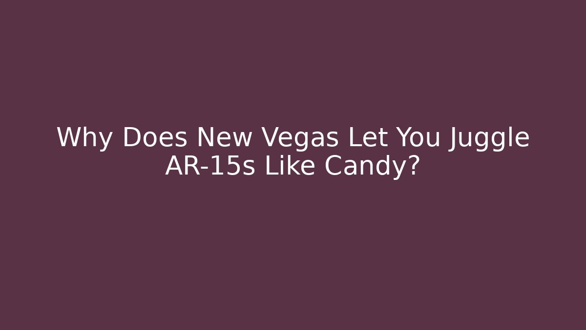 Why Does New Vegas Let You Juggle AR-15s Like Candy?