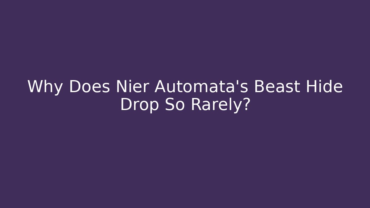Why Does Nier Automata's Beast Hide Drop So Rarely?