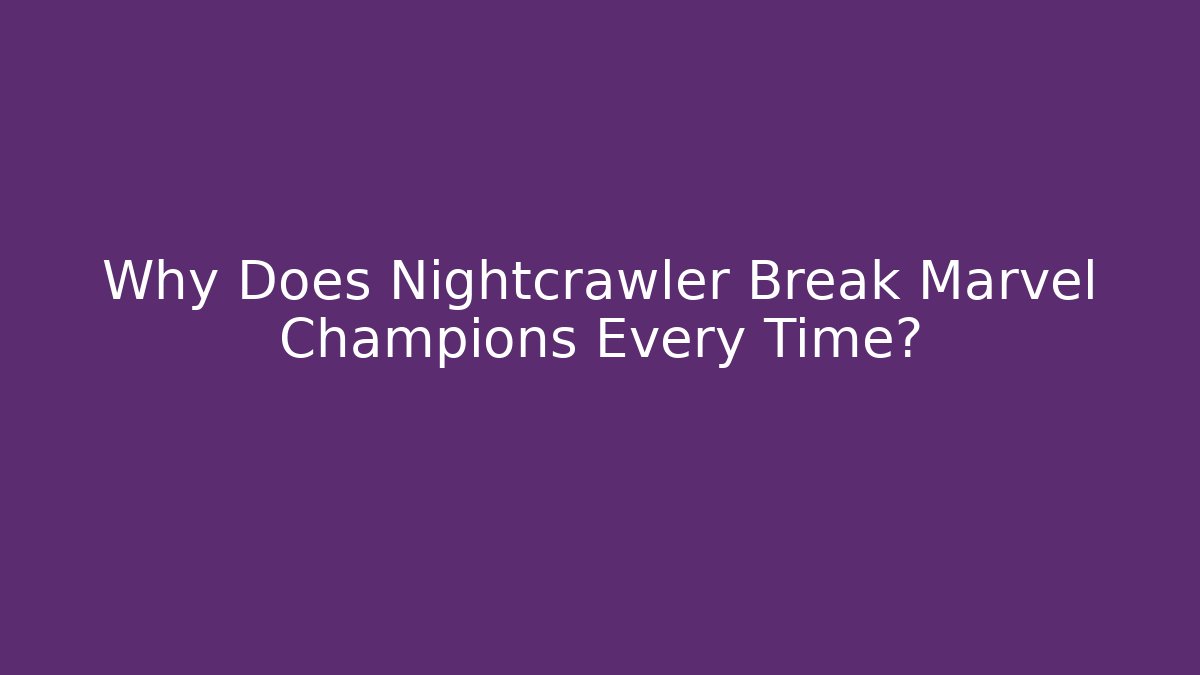 Why Does Nightcrawler Break Marvel Champions Every Time?