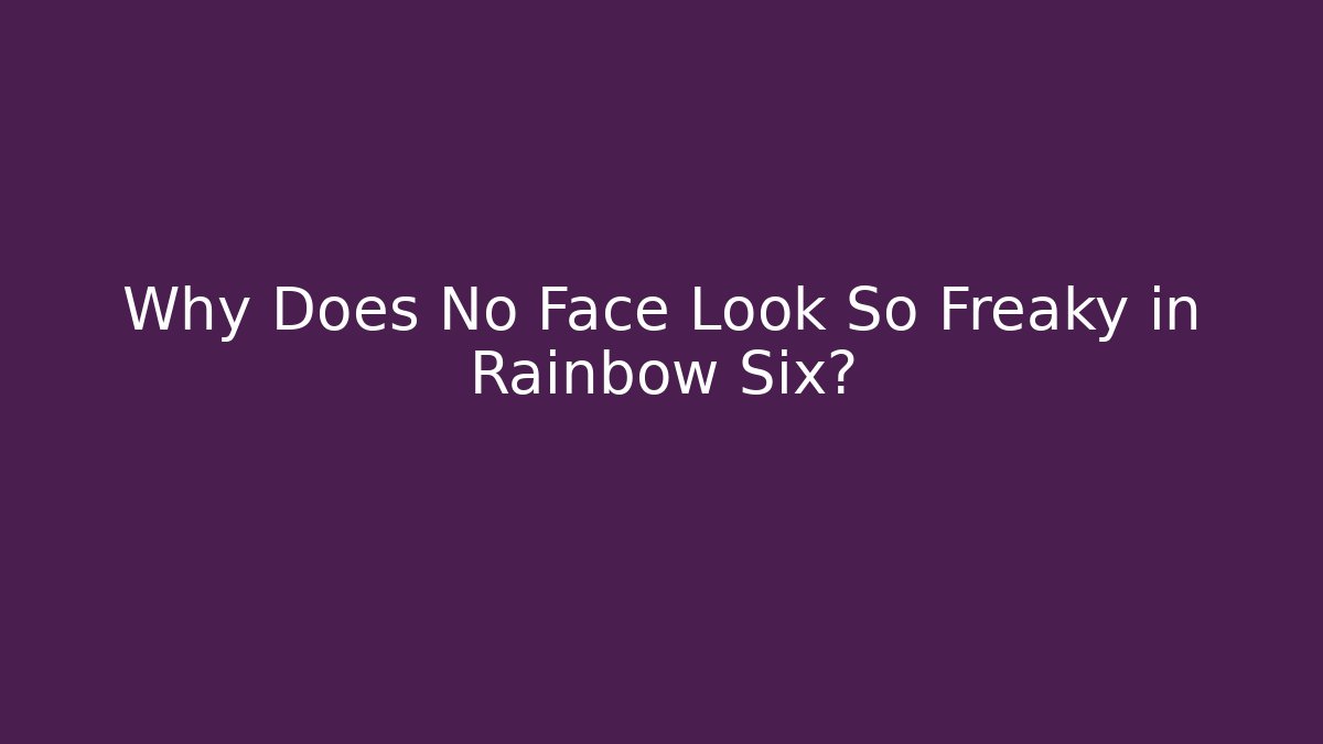 Why Does No Face Look So Freaky in Rainbow Six?