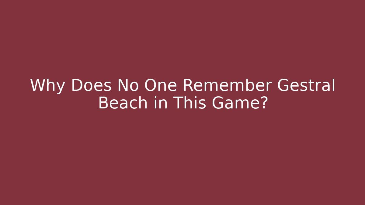 Why Does No One Remember Gestral Beach in This Game?