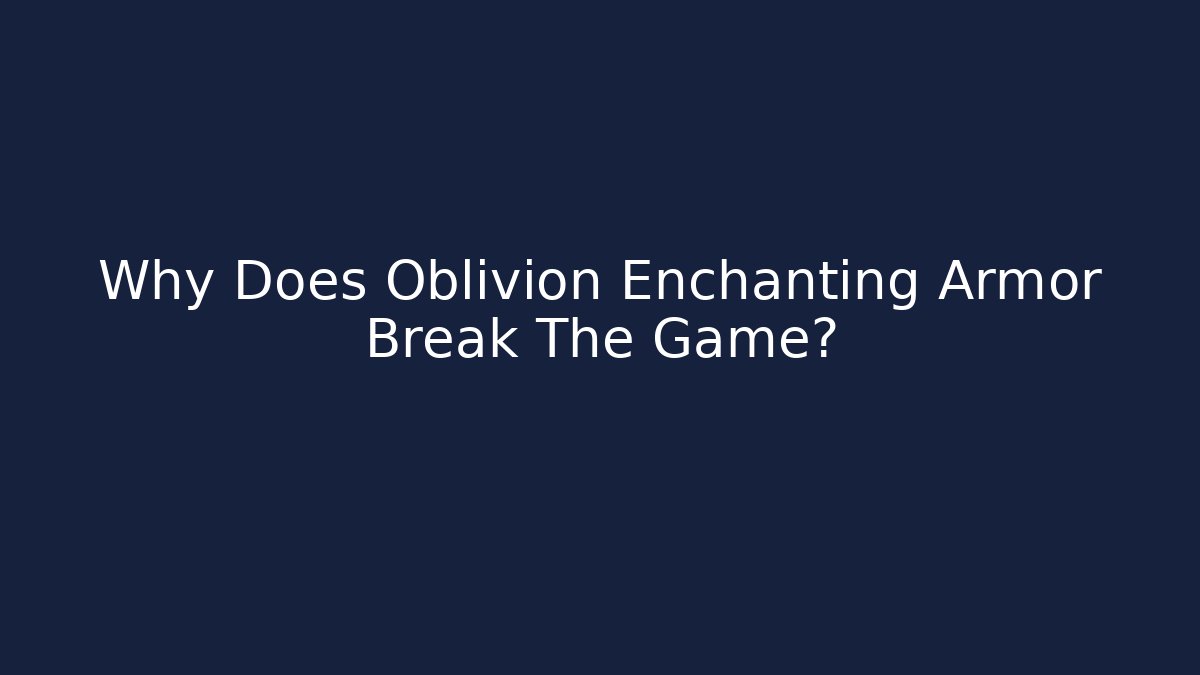 Why Does Oblivion Enchanting Armor Break The Game?