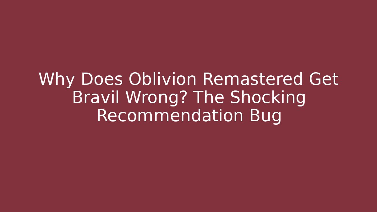 Why Does Oblivion Remastered Get Bravil Wrong? The Shocking Recommendation Bug - Método de Aprovação