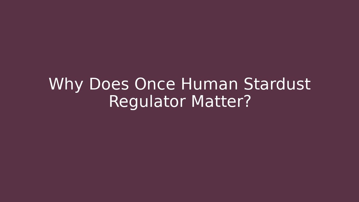 Why Does Once Human Stardust Regulator Matter?