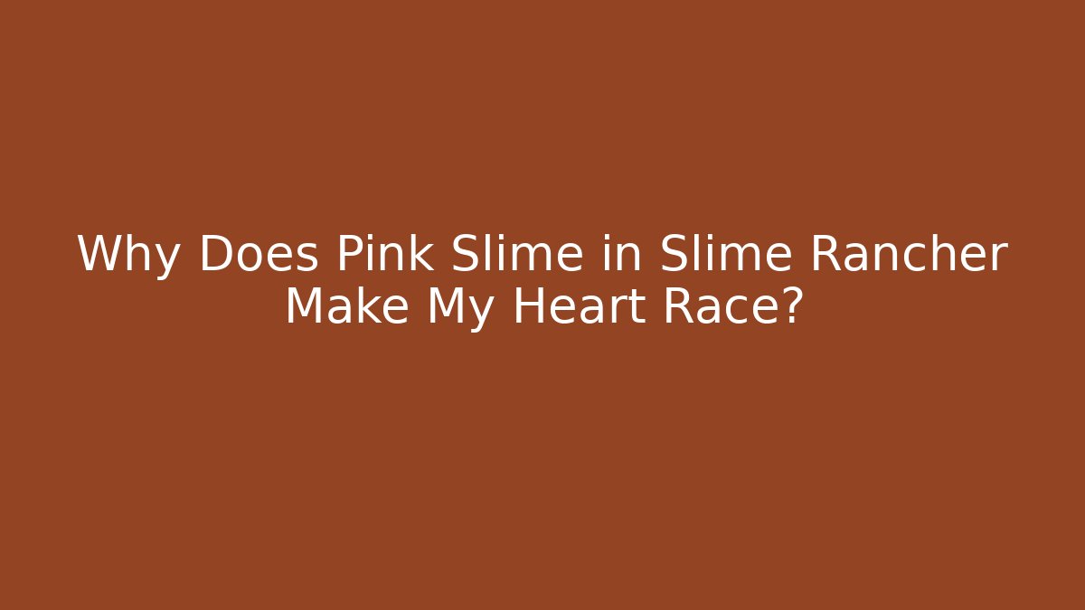 Why Does Pink Slime in Slime Rancher Make My Heart Race?