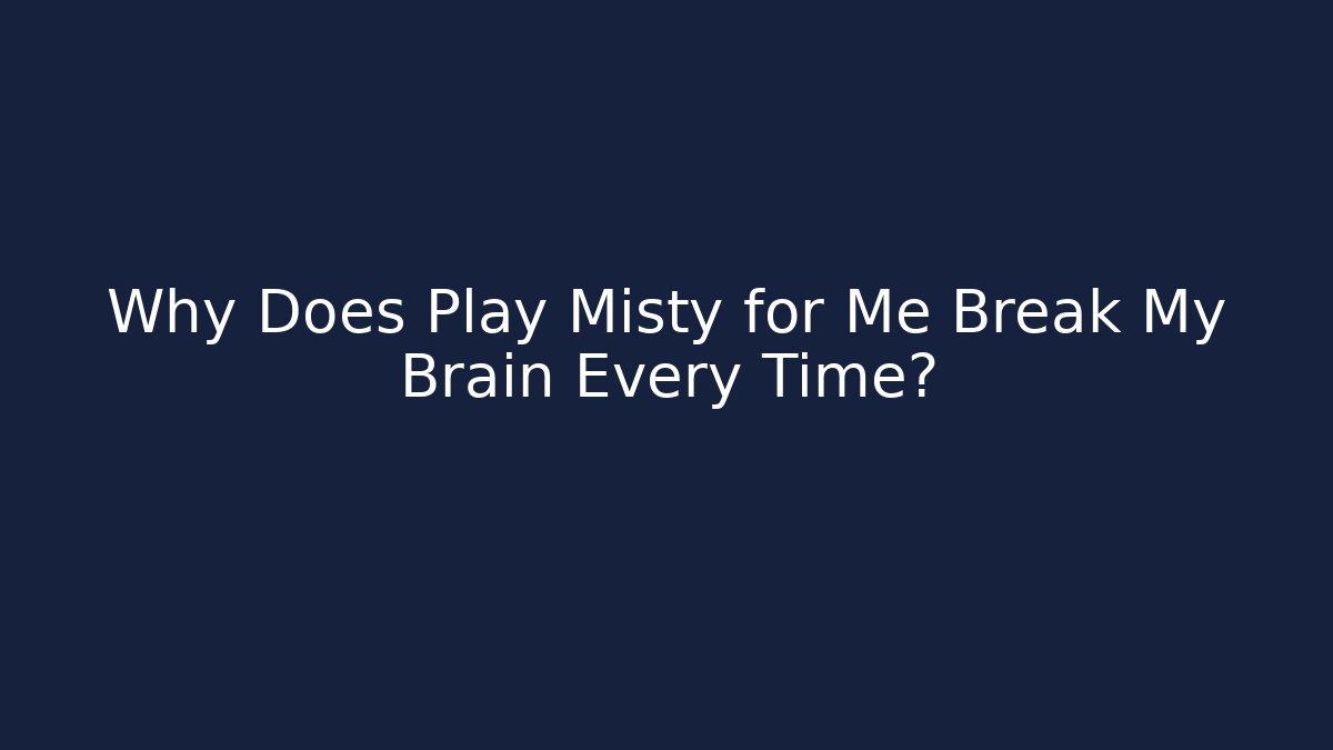 Why Does Play Misty for Me Break My Brain Every Time?