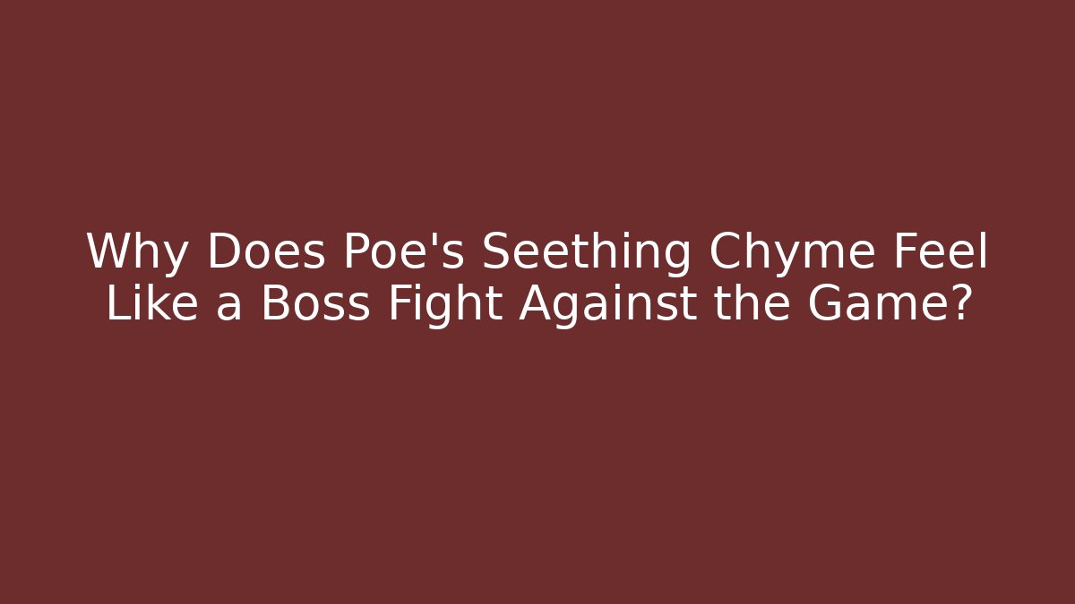 Why Does Poe's Seething Chyme Feel Like a Boss Fight Against the Game?