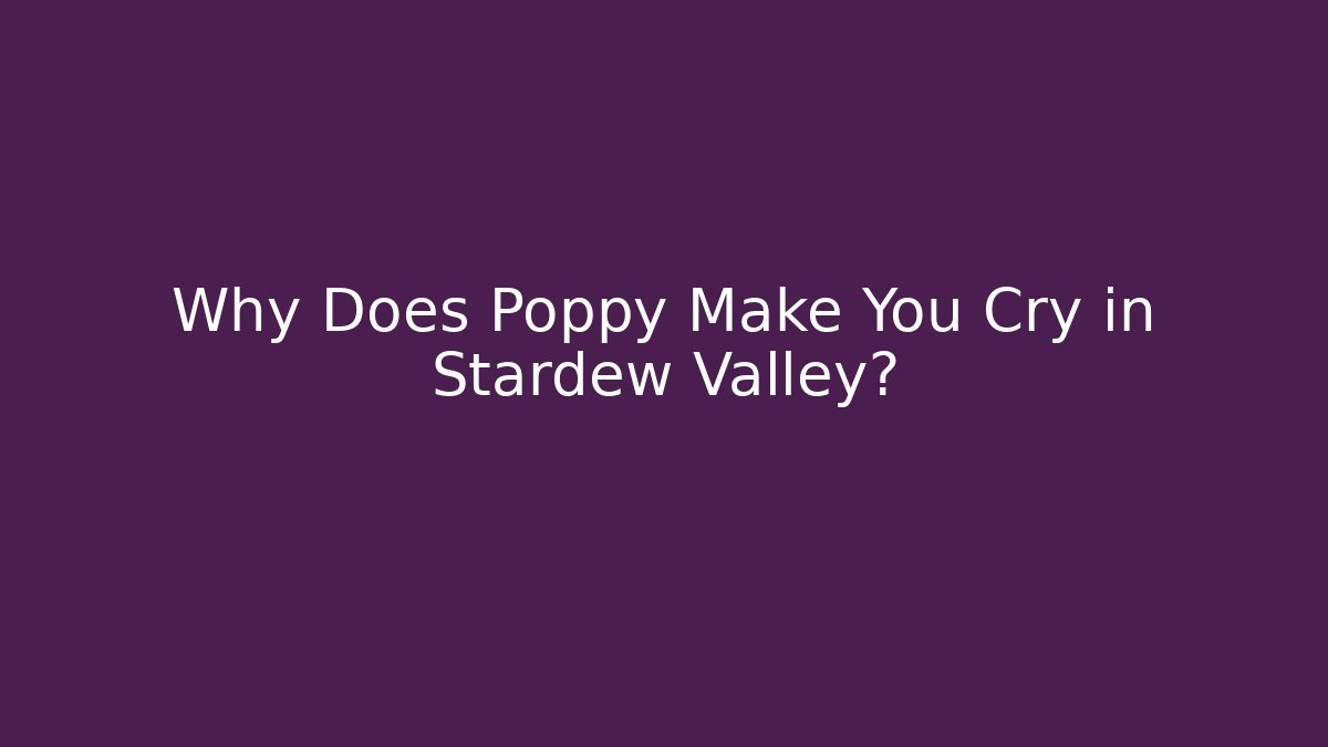 Why Does Poppy Make You Cry in Stardew Valley?