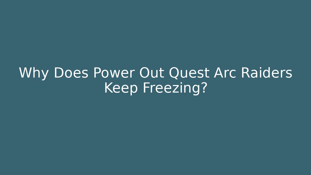 Why Does Power Out Quest Arc Raiders Keep Freezing?