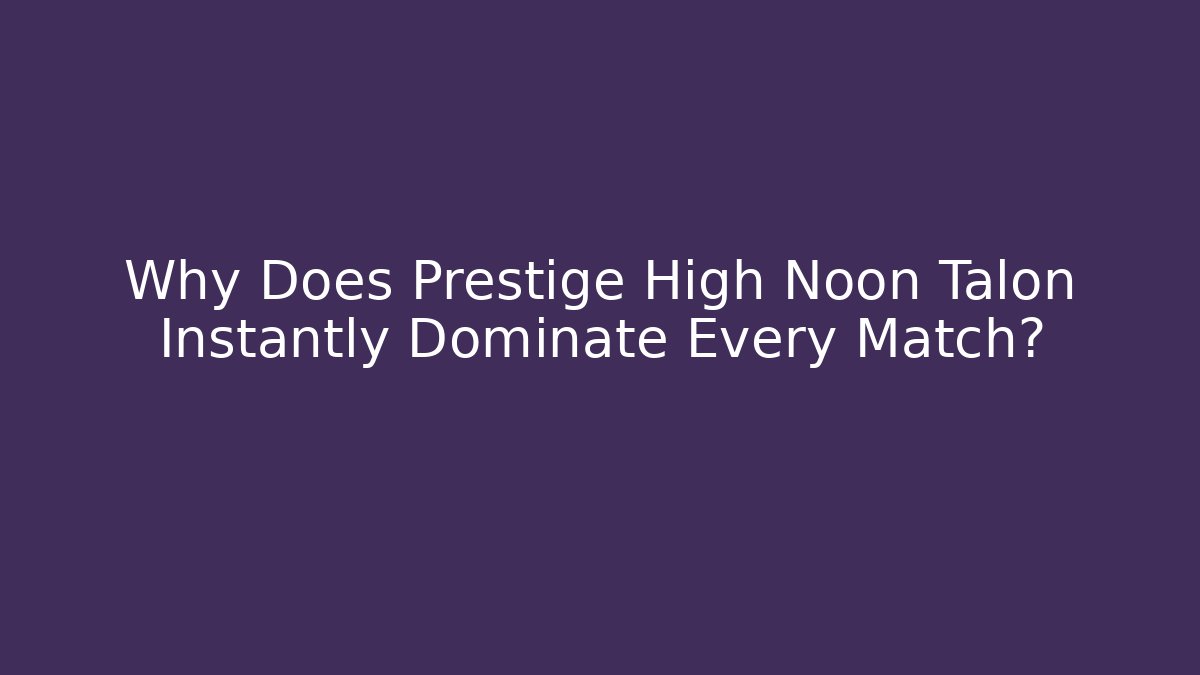 Why Does Prestige High Noon Talon Instantly Dominate Every Match?