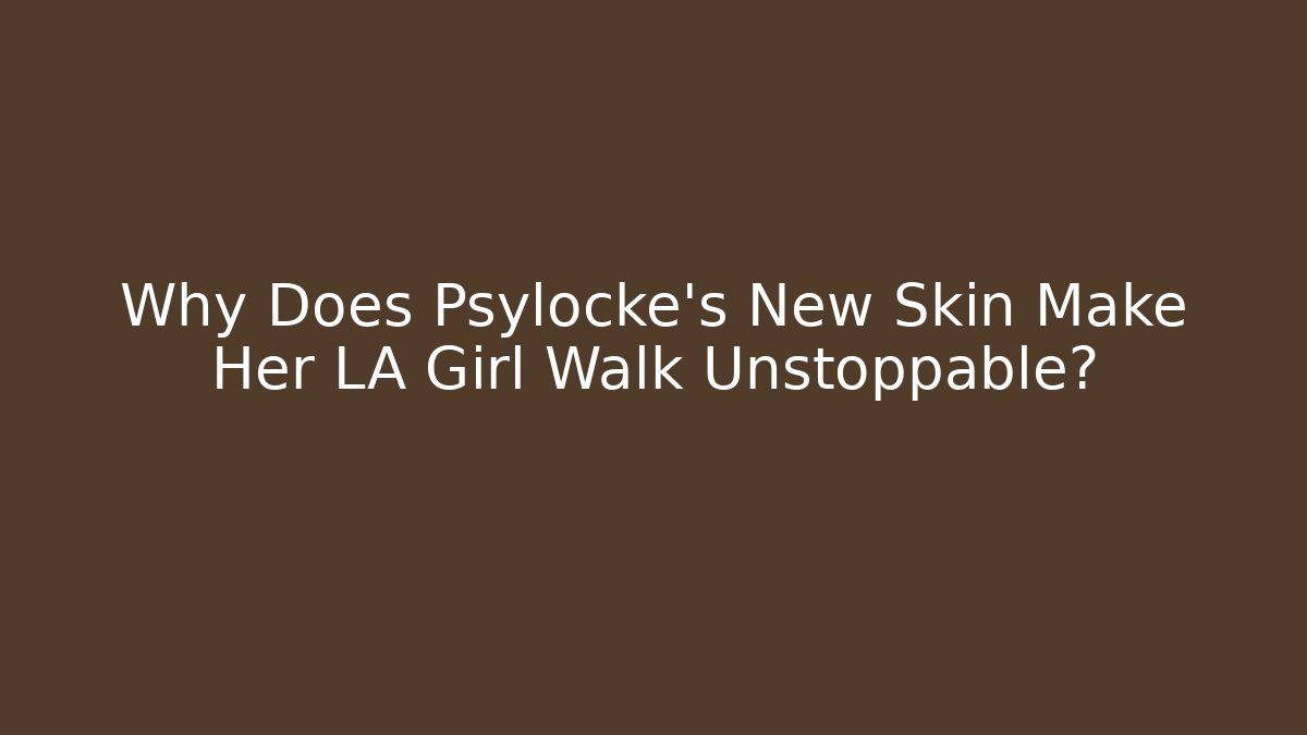 Why Does Psylocke's New Skin Make Her LA Girl Walk Unstoppable?