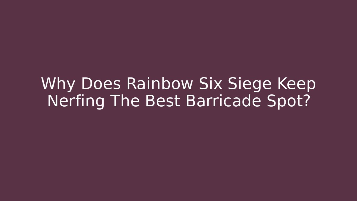 Why Does Rainbow Six Siege Keep Nerfing The Best Barricade Spot?