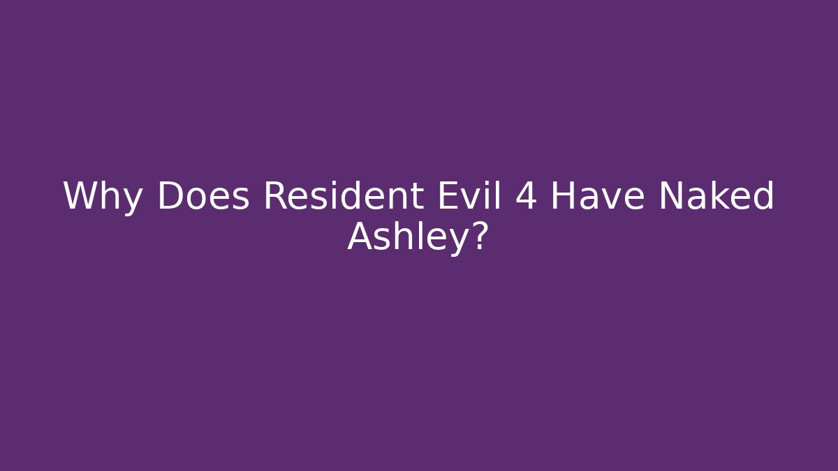 Why Does Resident Evil 4 Have Naked Ashley?