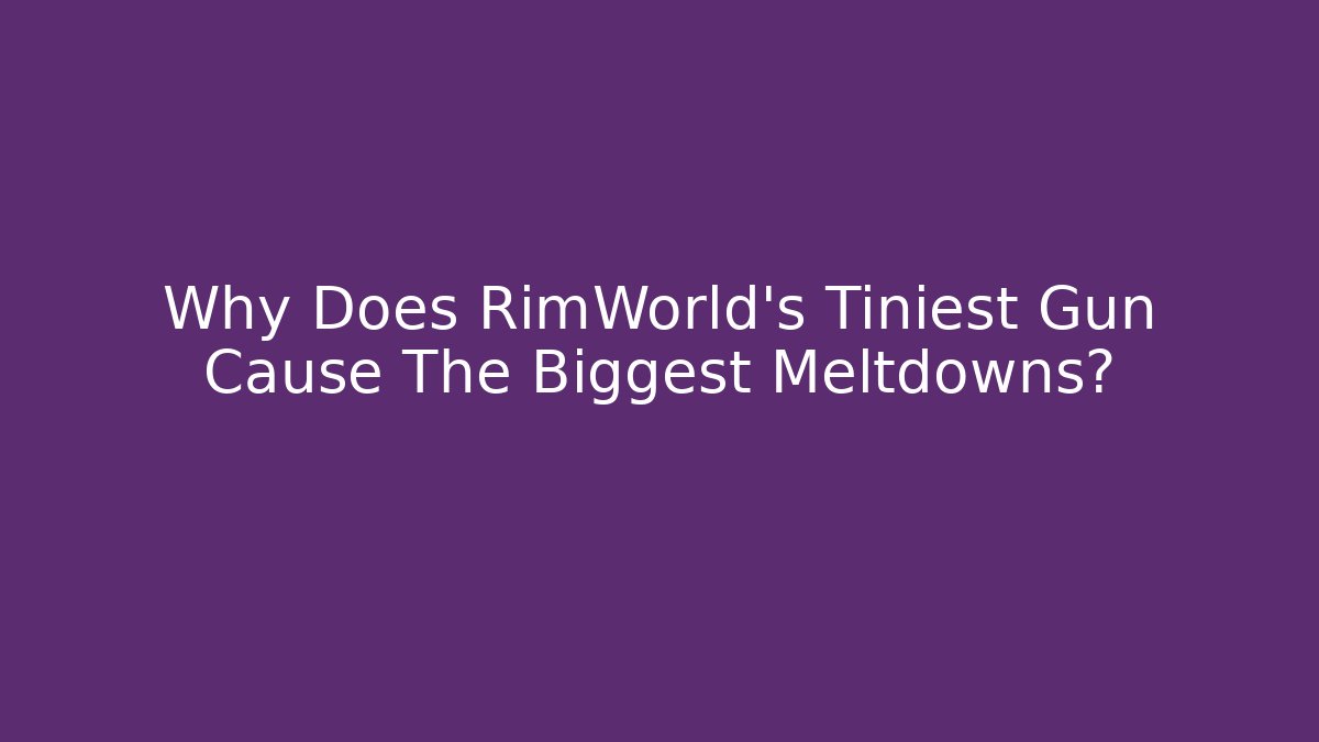 Why Does RimWorld's Tiniest Gun Cause The Biggest Meltdowns?