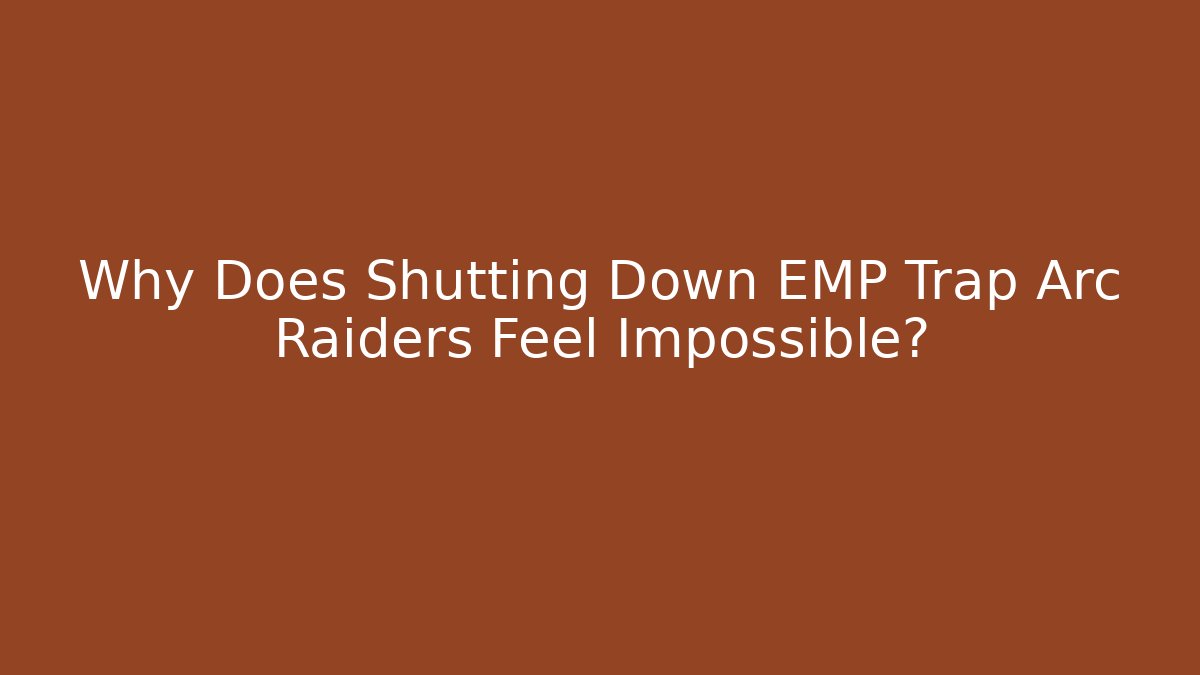 Why Does Shutting Down EMP Trap Arc Raiders Feel Impossible?