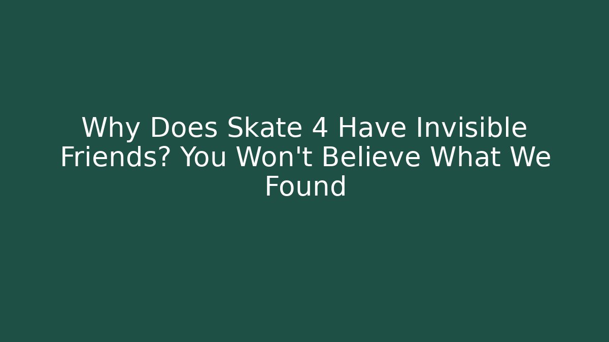Why Does Skate 4 Have Invisible Friends? You Won’t Believe What We Found