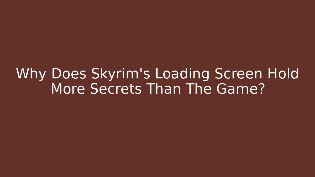 Why Does Skyrim's Loading Screen Hold More Secrets Than The Game?
