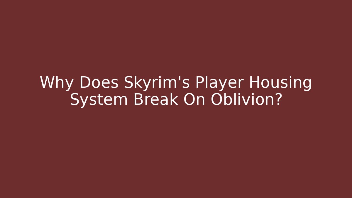 Why Does Skyrim's Player Housing System Break On Oblivion?