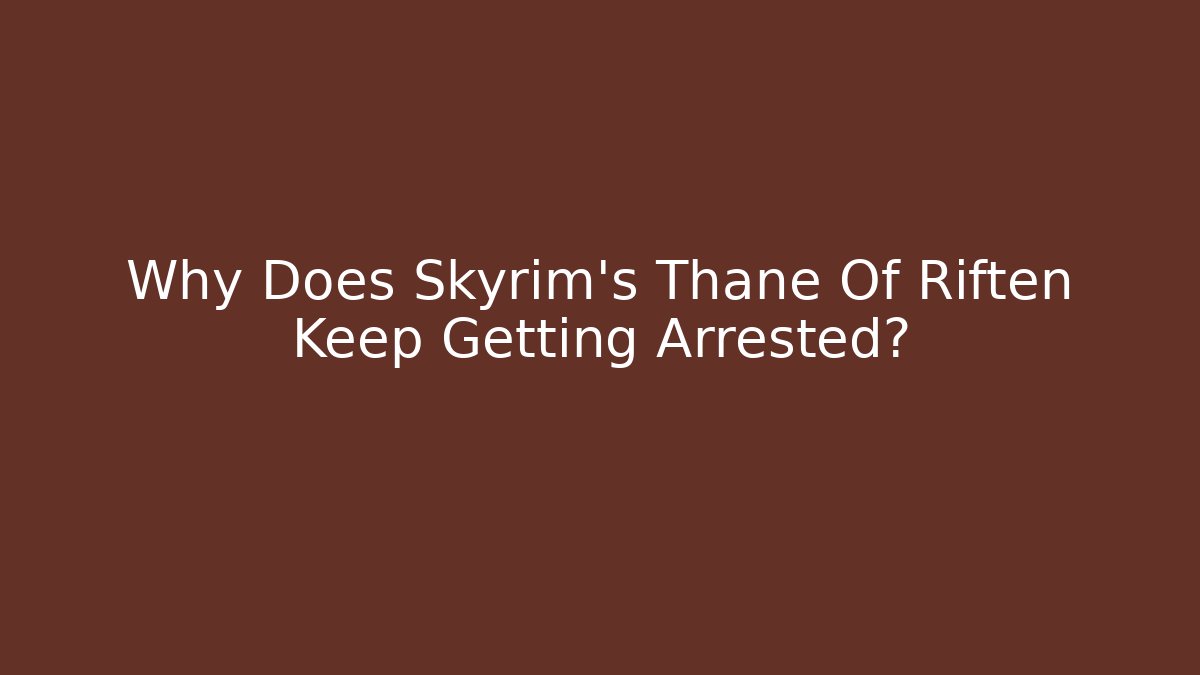 Why Does Skyrim's Thane Of Riften Keep Getting Arrested?