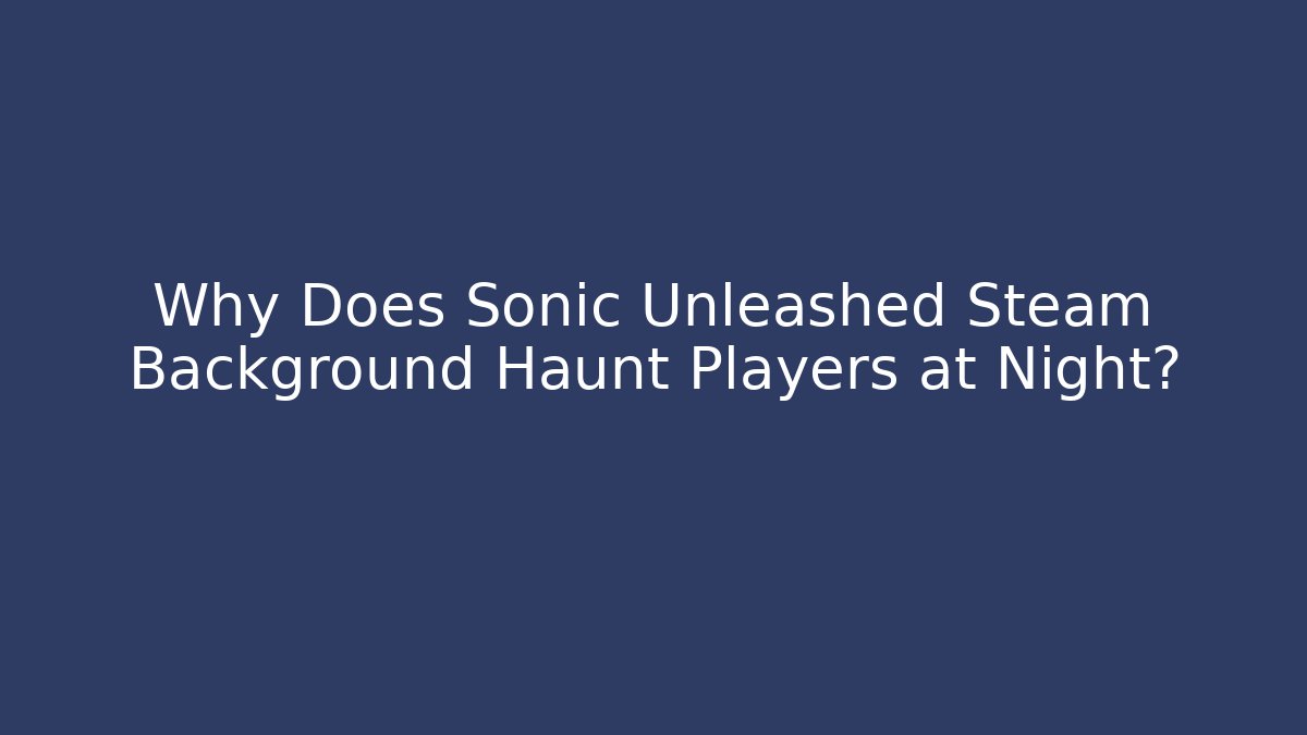 Why Does Sonic Unleashed Steam Background Haunt Players at Night? - Método de Aprovação
