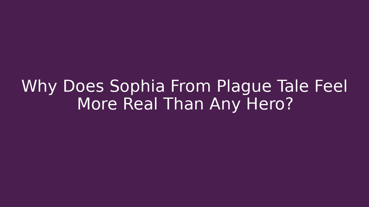 Why Does Sophia From Plague Tale Feel More Real Than Any Hero?