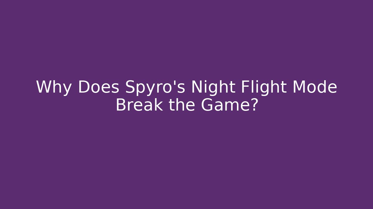 Why Does Spyro's Night Flight Mode Break the Game?
