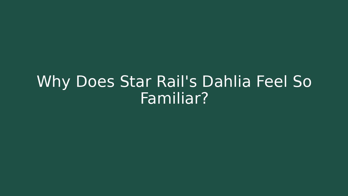 Why Does Star Rail's Dahlia Feel So Familiar? - Método de Aprovação