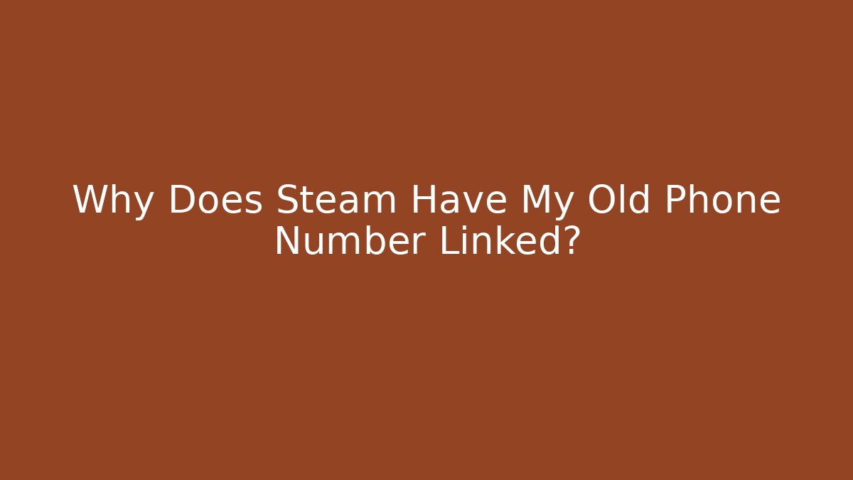 Why Does Steam Have My Old Phone Number Linked?
