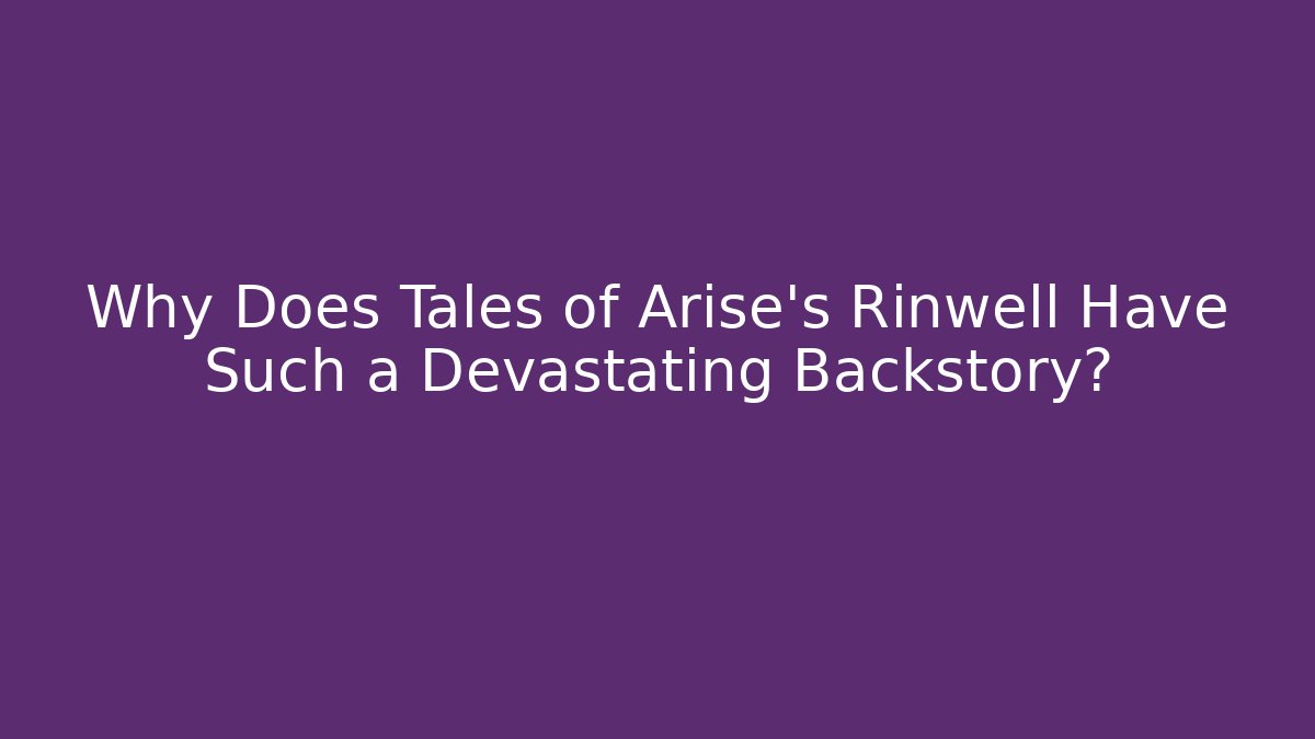 Why Does Tales of Arise’s Rinwell Have Such a Devastating Backstory?