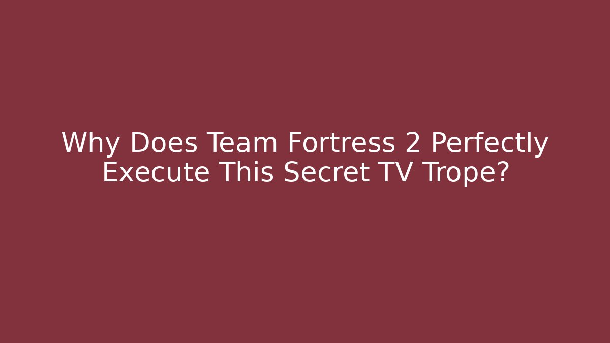 Why Does Team Fortress 2 Perfectly Execute This Secret TV Trope?