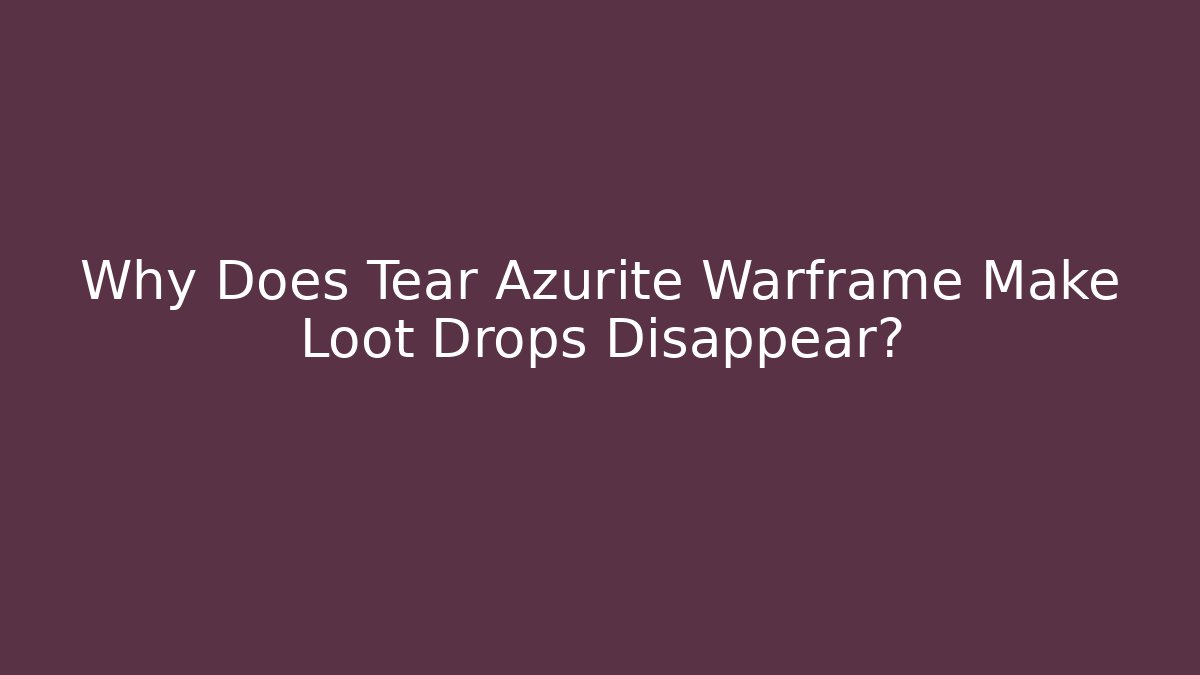 Why Does Tear Azurite Warframe Make Loot Drops Disappear?